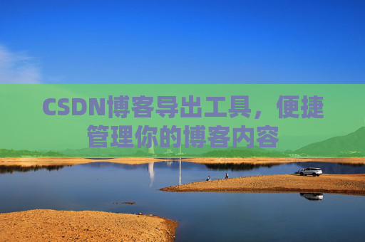CSDN博客导出工具，便捷管理你的博客内容